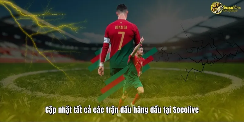 Cập nhật tất cả trận đấu hàng đầu tại Socolive TV