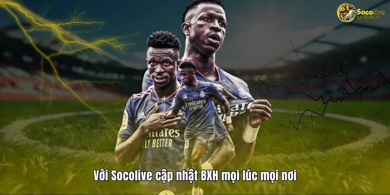 Với Socolive TV cập nhật BXH mọi lúc mọi nơi