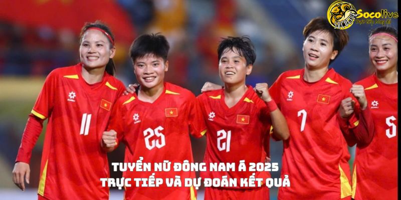 Tuyển nữ Đông Nam Á 2025: Trực tiếp và dự đoán kết quả